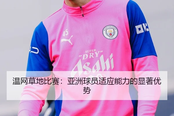 温网草地比赛：亚洲球员适应能力的显著优势
