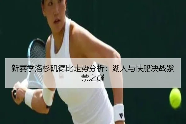 新赛季洛杉矶德比走势分析：湖人与快船决战紫禁之巅