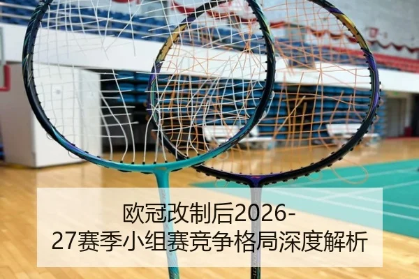 欧冠改制后2026-27赛季小组赛竞争格局深度解析